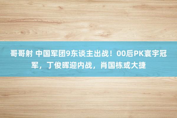 哥哥射 中国军团9东谈主出战！00后PK寰宇冠军，丁俊晖迎内战，肖国栋或大捷