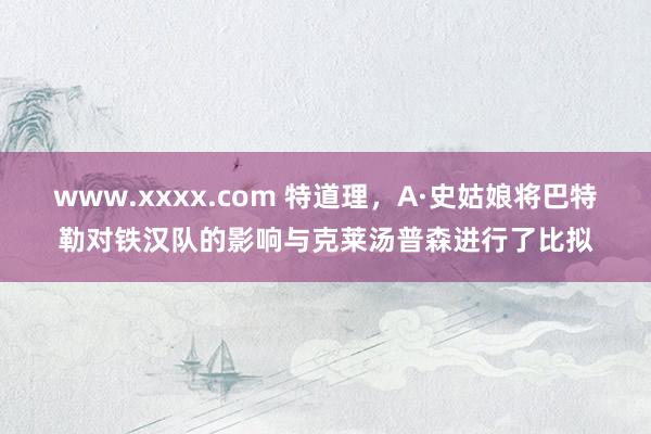 www.xxxx.com 特道理，A·史姑娘将巴特勒对铁汉队的影响与克莱汤普森进行了比拟