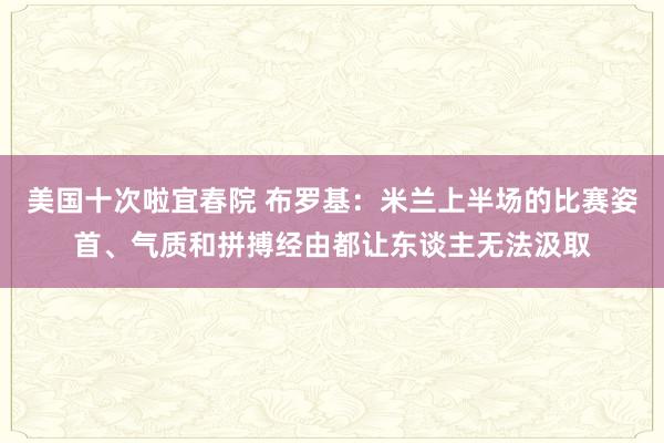 美国十次啦宜春院 布罗基：米兰上半场的比赛姿首、气质和拼搏经由都让东谈主无法汲取
