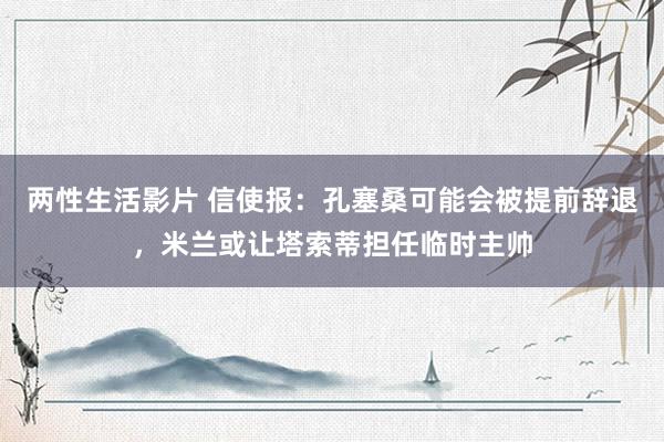 两性生活影片 信使报：孔塞桑可能会被提前辞退，米兰或让塔索蒂担任临时主帅