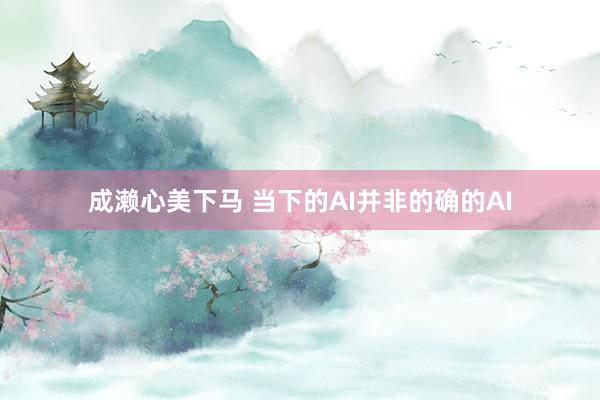 成濑心美下马 当下的AI并非的确的AI