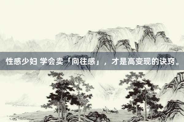 性感少妇 学会卖「向往感」,才是高变现的诀窍。