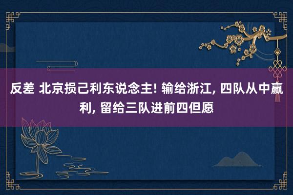 反差 北京损己利东说念主! 输给浙江, 四队从中赢利, 留给三队进前四但愿