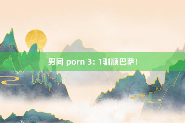 男同 porn 3: 1驯顺巴萨!