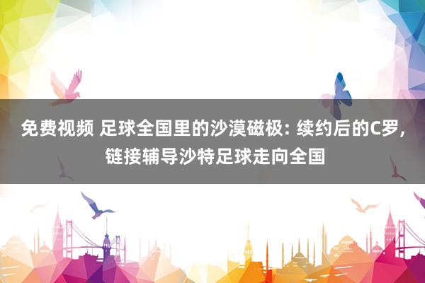 免费视频 足球全国里的沙漠磁极: 续约后的C罗, 链接辅导沙特足球走向全国