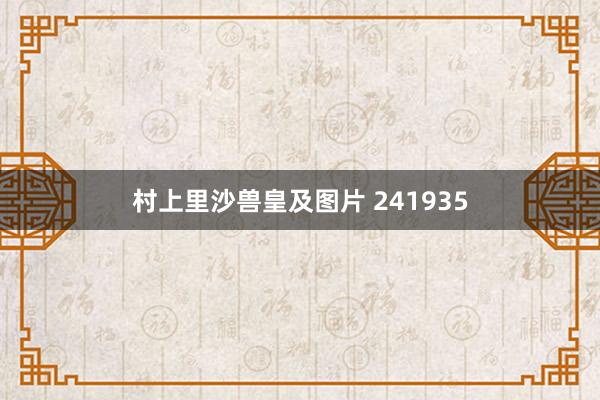 村上里沙兽皇及图片 241935