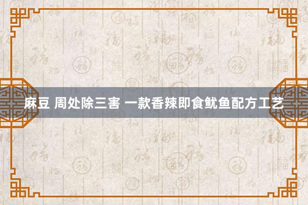 麻豆 周处除三害 一款香辣即食鱿鱼配方工艺