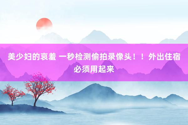 美少妇的哀羞 一秒检测偷拍录像头！！外出住宿必须用起来