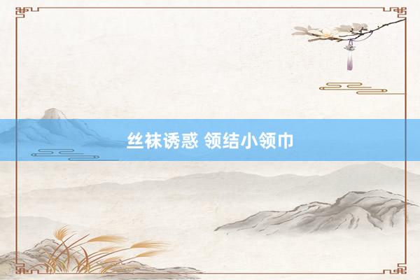 丝袜诱惑 领结小领巾