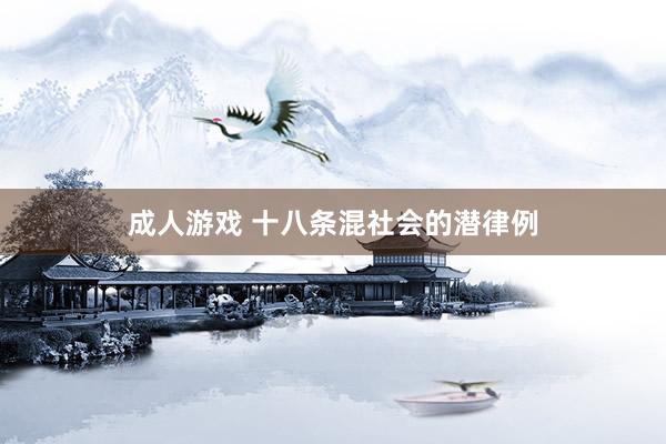 成人游戏 十八条混社会的潜律例