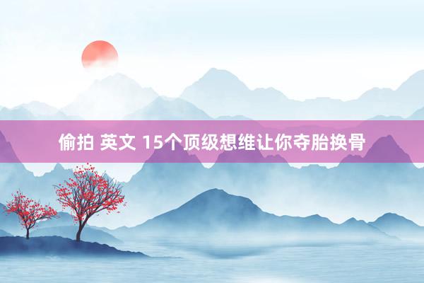 偷拍 英文 15个顶级想维让你夺胎换骨