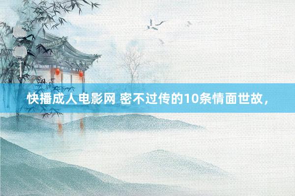 快播成人电影网 密不过传的10条情面世故，