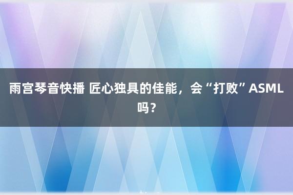 雨宫琴音快播 匠心独具的佳能，会“打败”ASML吗？